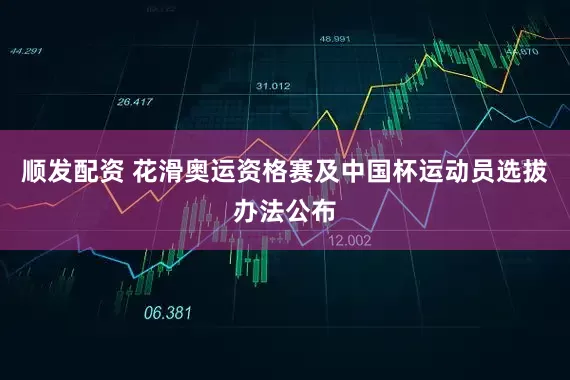 顺发配资 花滑奥运资格赛及中国杯运动员选拔办法公布