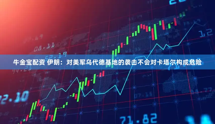 牛金宝配资 伊朗：对美军乌代德基地的袭击不会对卡塔尔构成危险