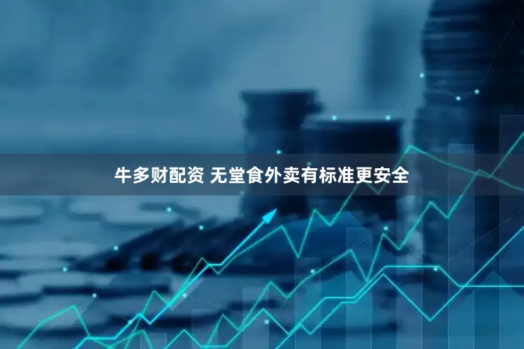 牛多财配资 无堂食外卖有标准更安全