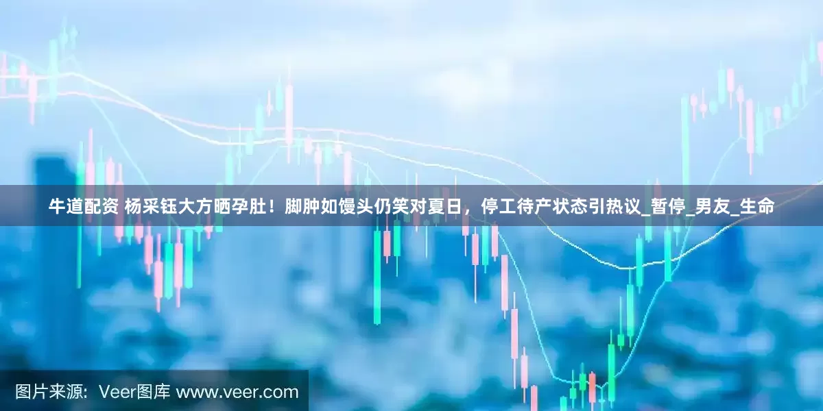 牛道配资 杨采钰大方晒孕肚！脚肿如馒头仍笑对夏日，停工待产状态引热议_暂停_男友_生命