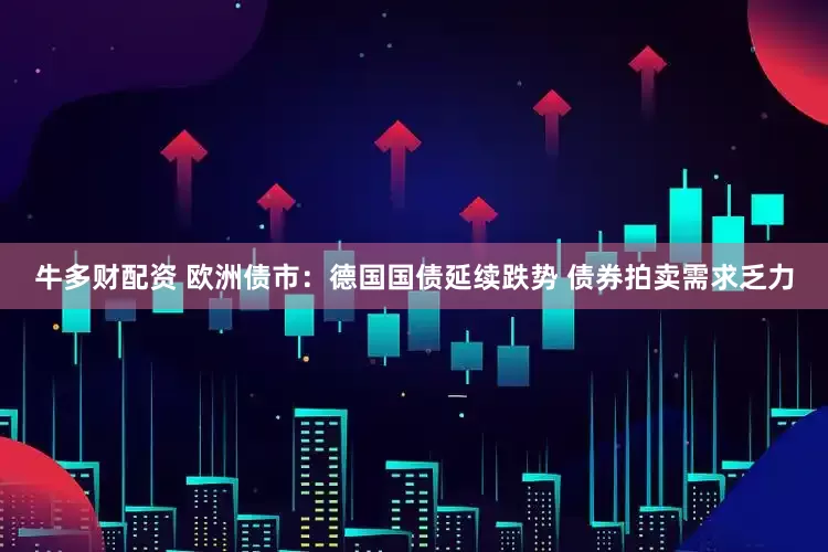 牛多财配资 欧洲债市：德国国债延续跌势 债券拍卖需求乏力