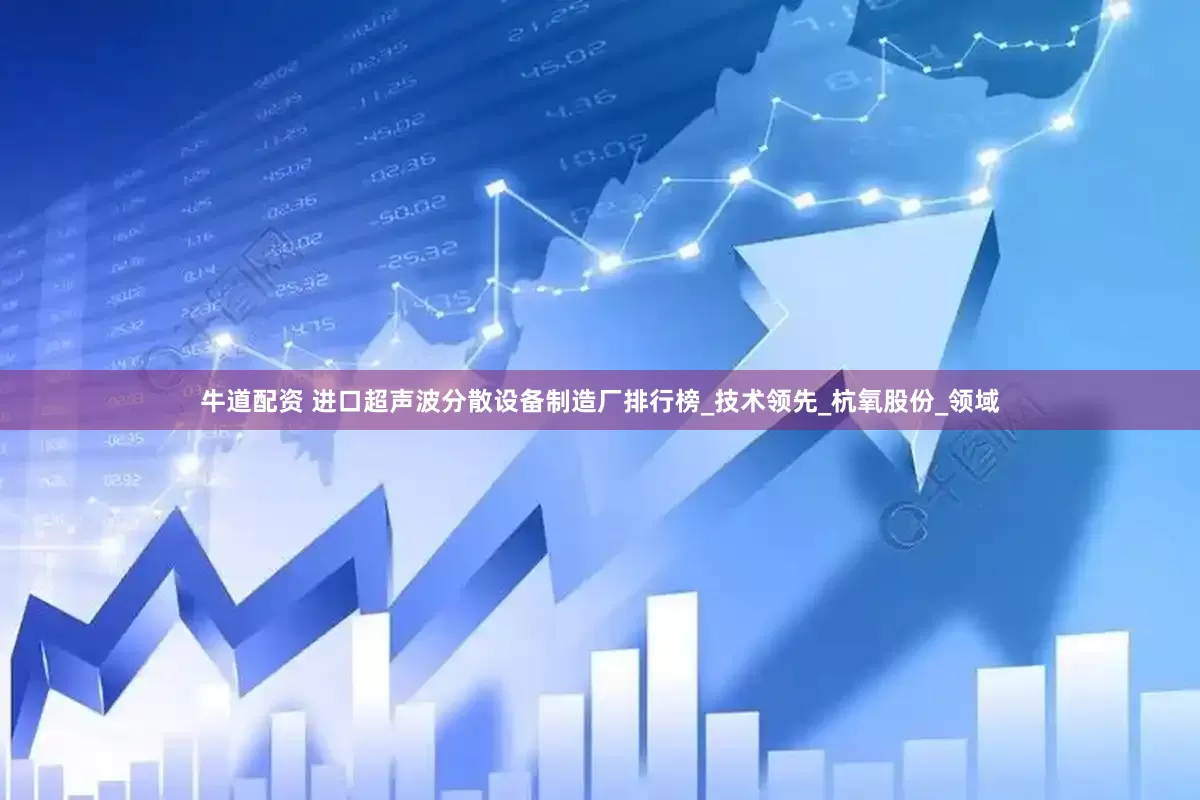 牛道配资 进口超声波分散设备制造厂排行榜_技术领先_杭氧股份_领域
