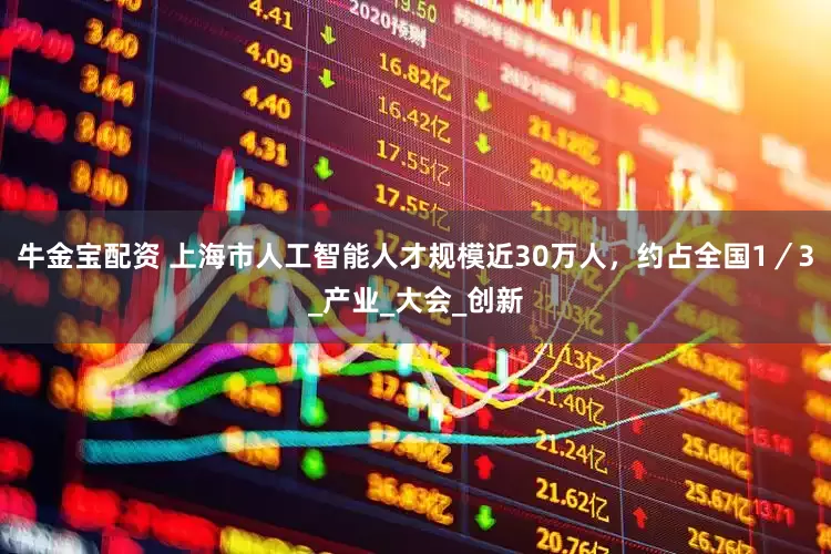 牛金宝配资 上海市人工智能人才规模近30万人，约占全国1／3_产业_大会_创新