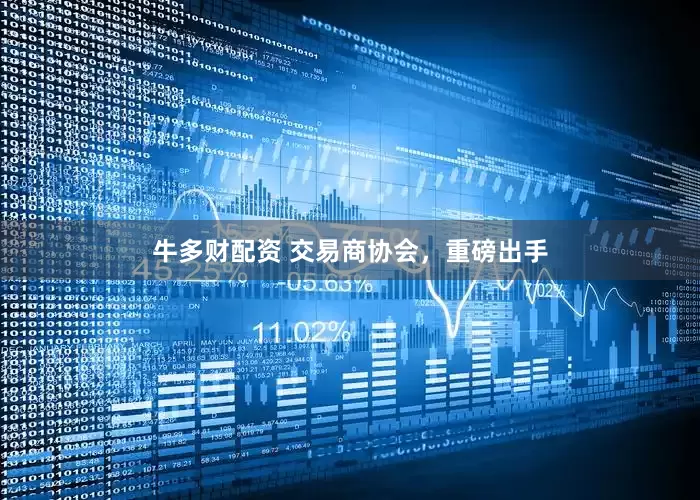 牛多财配资 交易商协会，重磅出手