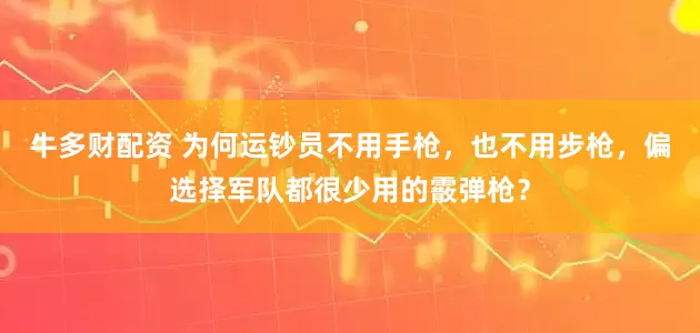 牛多财配资 为何运钞员不用手枪，也不用步枪，偏选择军队都很少用的霰弹枪？