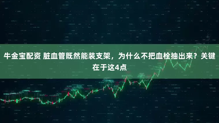 牛金宝配资 脏血管既然能装支架，为什么不把血栓抽出来？关键在于这4点