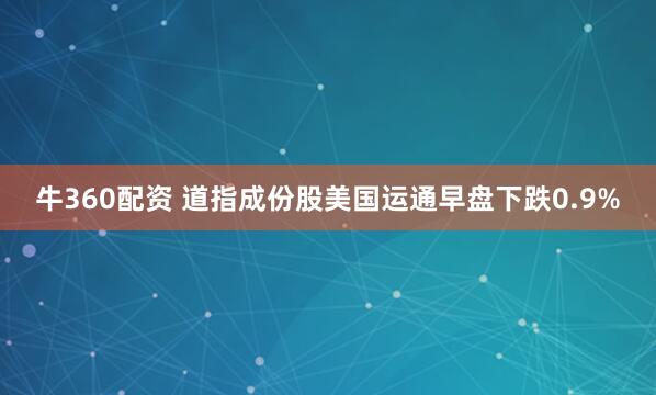 牛360配资 道指成份股美国运通早盘下跌0.9%