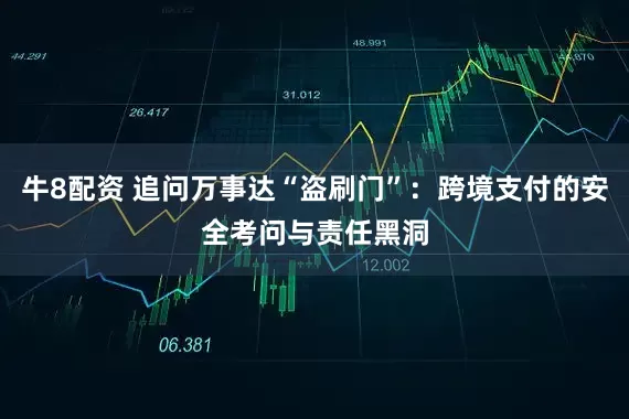 牛8配资 追问万事达“盗刷门”：跨境支付的安全考问与责任黑洞