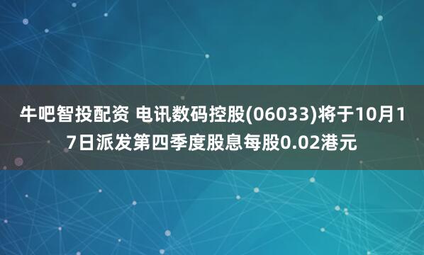 牛吧智投配资 电讯数码控股(06033)将于10月17日派发第四季度股息每股0.02港元