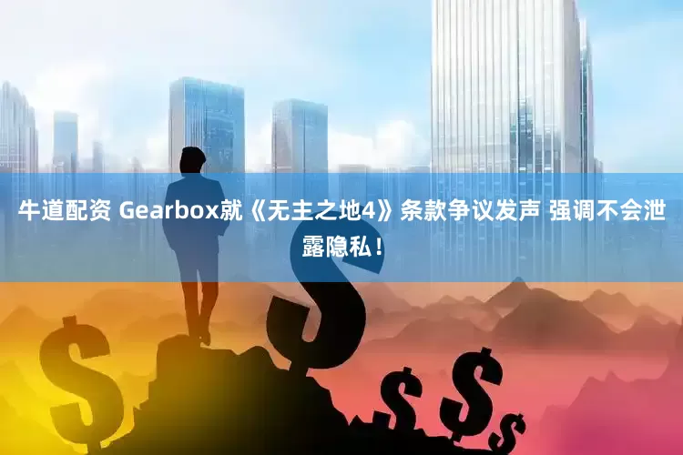 牛道配资 Gearbox就《无主之地4》条款争议发声 强调不会泄露隐私！