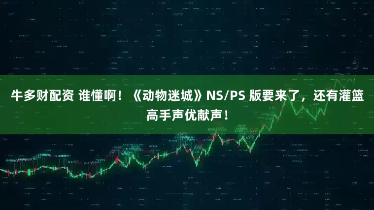 牛多财配资 谁懂啊！《动物迷城》NS/PS 版要来了，还有灌篮高手声优献声！