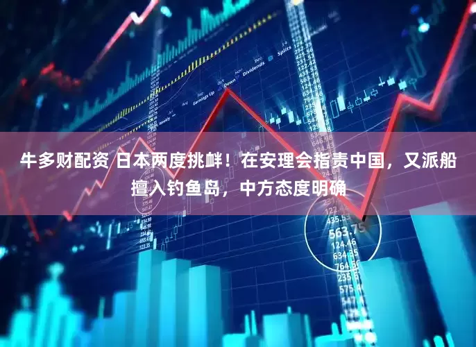 牛多财配资 日本两度挑衅！在安理会指责中国，又派船擅入钓鱼岛，中方态度明确